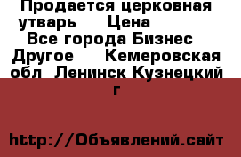 Продается церковная утварь . › Цена ­ 6 200 - Все города Бизнес » Другое   . Кемеровская обл.,Ленинск-Кузнецкий г.